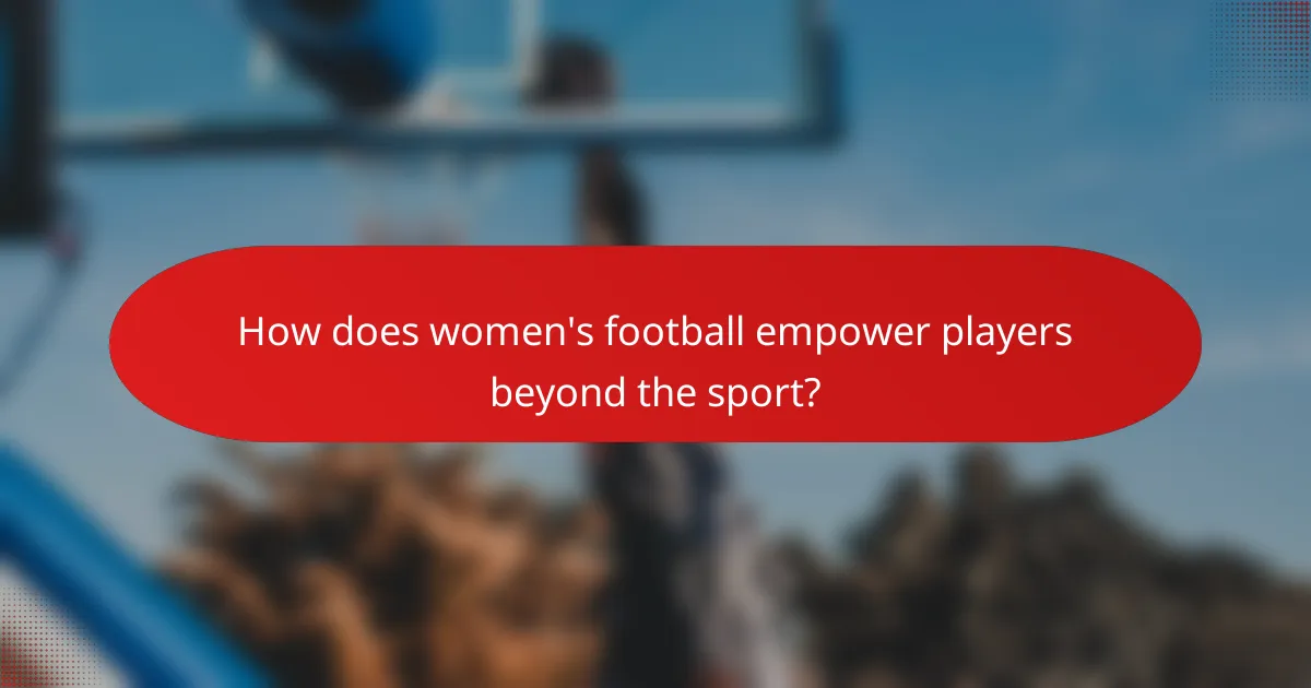 How does women's football empower players beyond the sport?