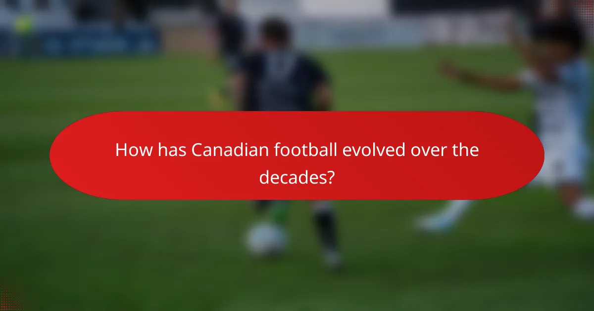 How has Canadian football evolved over the decades?