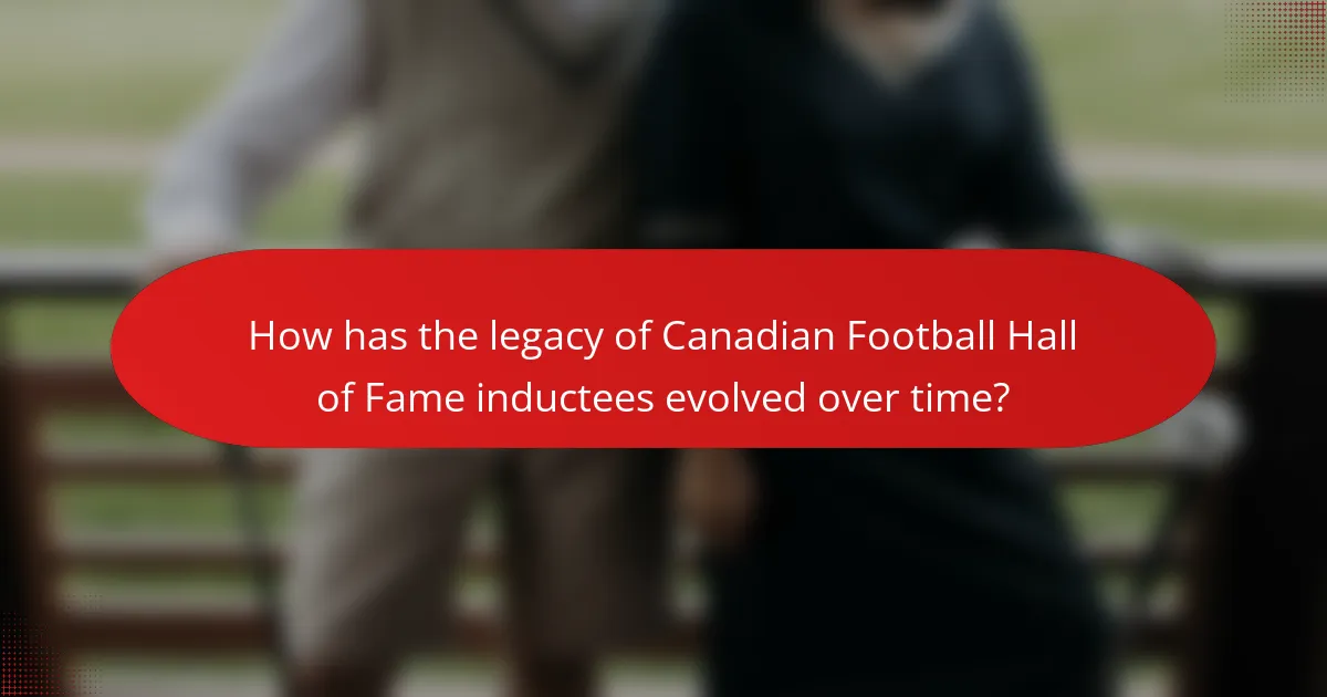 How has the legacy of Canadian Football Hall of Fame inductees evolved over time?