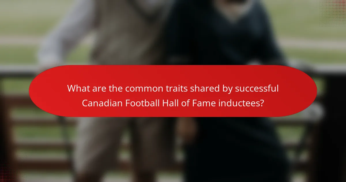 What are the common traits shared by successful Canadian Football Hall of Fame inductees?