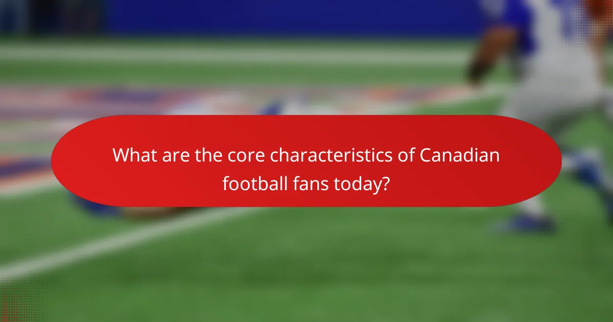 What are the core characteristics of Canadian football fans today?