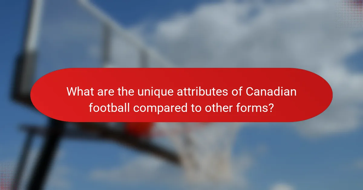 What are the unique attributes of Canadian football compared to other forms?