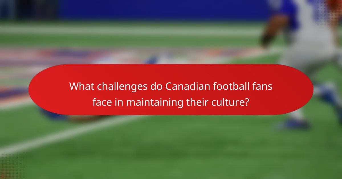 What challenges do Canadian football fans face in maintaining their culture?