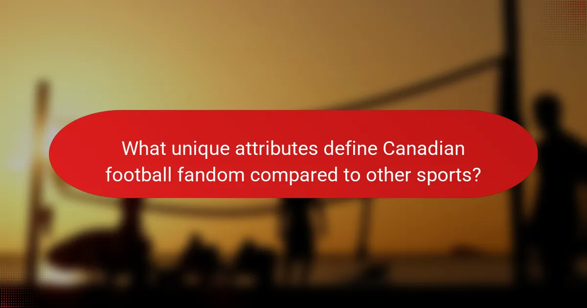 What unique attributes define Canadian football fandom compared to other sports?