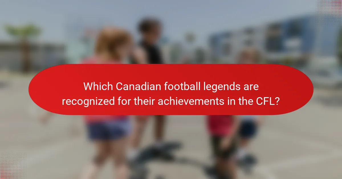 Which Canadian football legends are recognized for their achievements in the CFL?